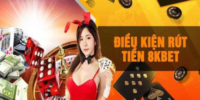 Điều kiện rút tiền tại trang chủ 8Kbet